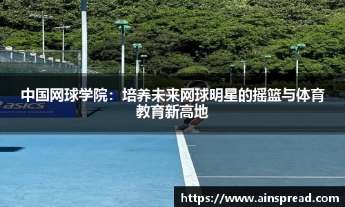 中国网球学院：培养未来网球明星的摇篮与体育教育新高地