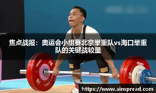 焦点战报：奥运会小组赛北京举重队vs海口举重队的关键战较量