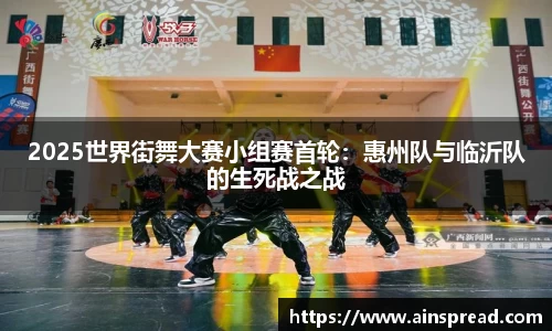 2025世界街舞大赛小组赛首轮：惠州队与临沂队的生死战之战