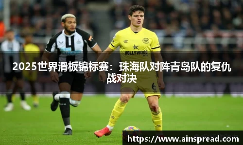 2025世界滑板锦标赛：珠海队对阵青岛队的复仇战对决