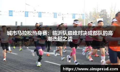 城市马拉松热身赛：临沂队巅峰对决成都队的高潮迭起之战