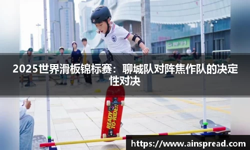 2025世界滑板锦标赛：聊城队对阵焦作队的决定性对决