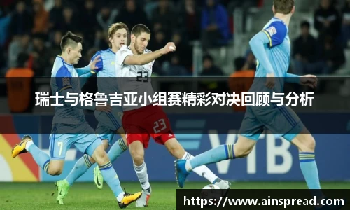 瑞士与格鲁吉亚小组赛精彩对决回顾与分析