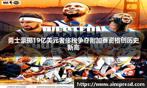 勇士豪掷19亿美元奢侈税争夺附加赛资格创历史新高